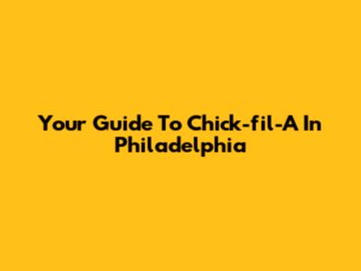 Your Guide To Chick-fil-A In Philadelphia