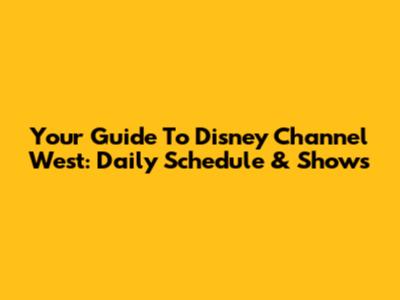 Your Guide To Disney Channel West: Daily Schedule & Shows