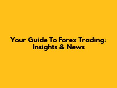 Your Guide To Forex Trading: Insights & News