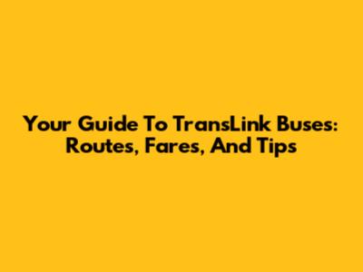 Your Guide To TransLink Buses: Routes, Fares, And Tips