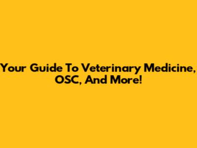 Your Guide To Veterinary Medicine, OSC, And More!