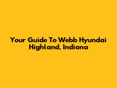 Your Guide To Webb Hyundai Highland, Indiana