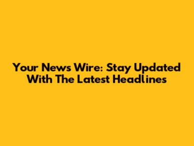 Your News Wire: Stay Updated With The Latest Headlines