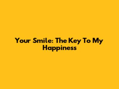 Your Smile: The Key To My Happiness