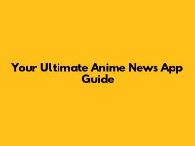 Your Ultimate Anime News App Guide