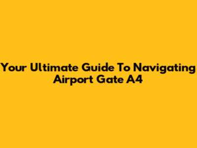 Your Ultimate Guide To Navigating Airport Gate A4