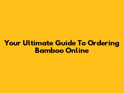 Your Ultimate Guide To Ordering Bamboo Online