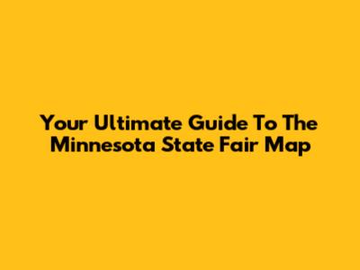 Your Ultimate Guide To The Minnesota State Fair Map