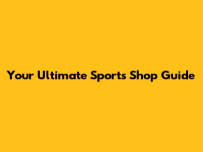 Your Ultimate Sports Shop Guide