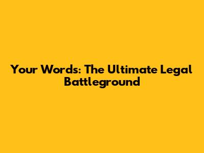 Your Words: The Ultimate Legal Battleground