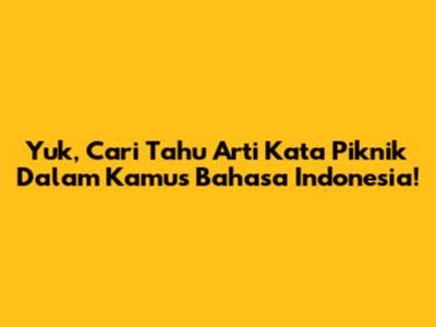 Yuk, Cari Tahu Arti Kata 'Piknik' Dalam Kamus Bahasa Indonesia!