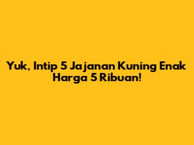Yuk, Intip 5 Jajanan Kuning Enak Harga 5 Ribuan!