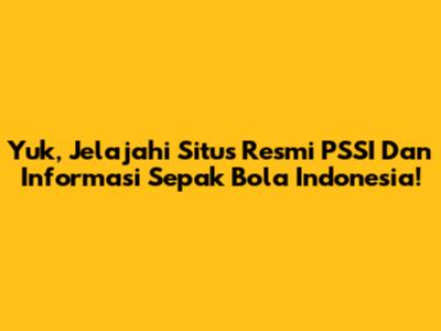 Yuk, Jelajahi Situs Resmi PSSI Dan Informasi Sepak Bola Indonesia!