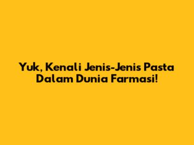 Yuk, Kenali Jenis-Jenis Pasta Dalam Dunia Farmasi!