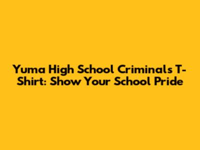 Yuma High School Criminals T-Shirt: Show Your School Pride
