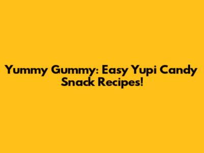 Yummy Gummy: Easy Yupi Candy Snack Recipes!