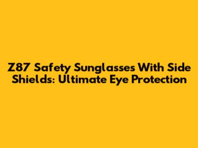 Z87 Safety Sunglasses With Side Shields: Ultimate Eye Protection
