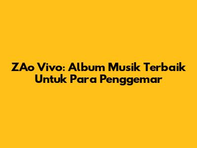 ZAo Vivo: Album Musik Terbaik Untuk Para Penggemar