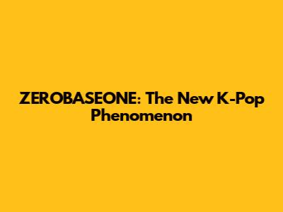 ZEROBASEONE: The New K-Pop Phenomenon