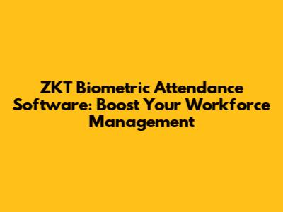 ZKT Biometric Attendance Software: Boost Your Workforce Management