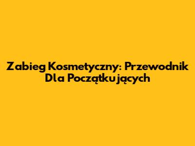 Zabieg Kosmetyczny: Przewodnik Dla Początkujących