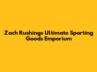 Zach Rushing's Ultimate Sporting Goods Emporium
