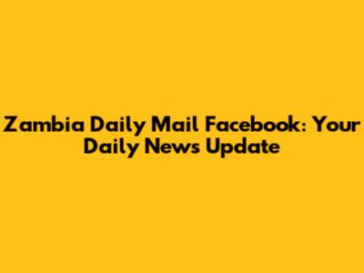 Zambia Daily Mail Facebook: Your Daily News Update