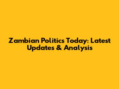 Zambian Politics Today: Latest Updates & Analysis
