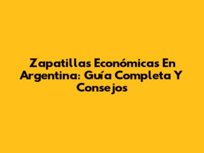 Zapatillas Económicas En Argentina: Guía Completa Y Consejos
