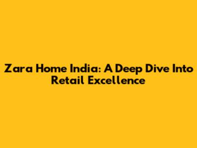 Zara Home India: A Deep Dive Into Retail Excellence