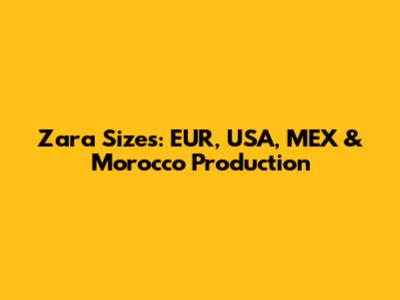 Zara Sizes: EUR, USA, MEX & Morocco Production