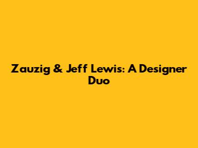 Zauzig & Jeff Lewis: A Designer Duo