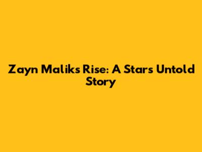 Zayn Malik's Rise: A Star's Untold Story