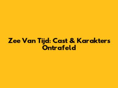 Zee Van Tijd: Cast & Karakters Ontrafeld