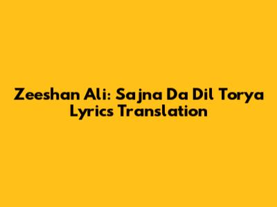 Zeeshan Ali: Sajna Da Dil Torya Lyrics Translation