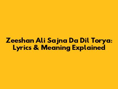 Zeeshan Ali Sajna Da Dil Torya: Lyrics & Meaning Explained