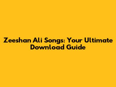 Zeeshan Ali Songs: Your Ultimate Download Guide