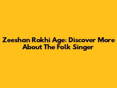 Zeeshan Rokhi Age: Discover More About The Folk Singer