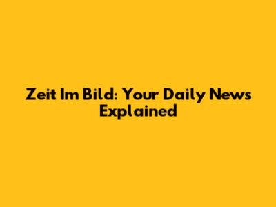 Zeit Im Bild: Your Daily News Explained