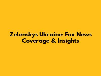 Zelensky's Ukraine: Fox News Coverage & Insights