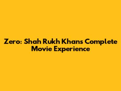 Zero: Shah Rukh Khan's Complete Movie Experience