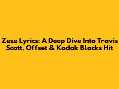 Zeze Lyrics: A Deep Dive Into Travis Scott, Offset & Kodak Black's Hit