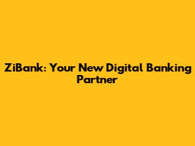 ZiBank: Your New Digital Banking Partner