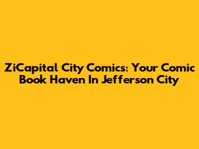 ZiCapital City Comics: Your Comic Book Haven In Jefferson City