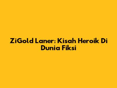 ZiGold Laner: Kisah Heroik Di Dunia Fiksi