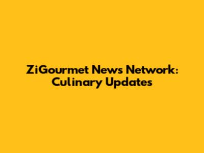 ZiGourmet News Network: Culinary Updates