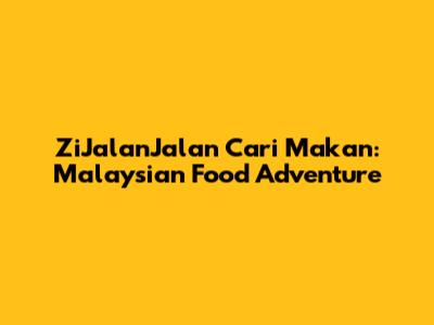 ZiJalanJalan Cari Makan: Malaysian Food Adventure