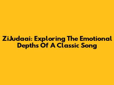 ZiJudaai: Exploring The Emotional Depths Of A Classic Song