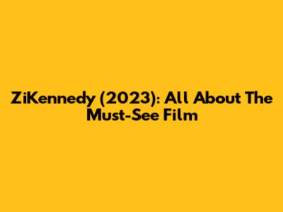ZiKennedy (2023): All About The Must-See Film