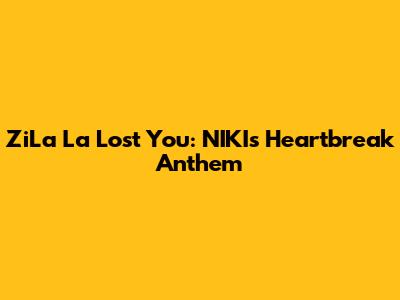ZiLa La Lost You: NIKI's Heartbreak Anthem
